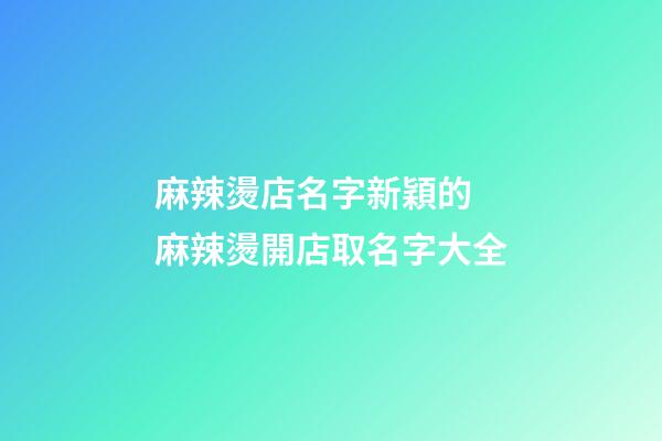 麻辣燙店名字新穎的 麻辣燙開店取名字大全-第1張-店鋪起名-玄機派
